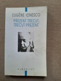 PREZENT TRECUT, TRECUT PREZENT - EUGENE IONESCO, Humanitas