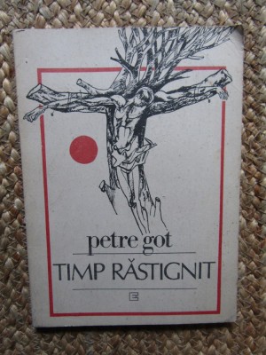 Petre Got &amp;ndash; Timp rastignit ( prima editie ) foto
