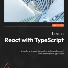 Learn React with TypeScript - Second Edition: A beginner's guide to reactive web development with React 18 and TypeScript