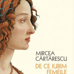 Mircea Cartarescu - De ce iubim femeile