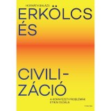 Erk&ouml;lcs &eacute;s civiliz&aacute;ci&oacute; - A k&ouml;rnyezeti probl&eacute;m&aacute;k etikai oldala - Horv&aacute;th Bal&aacute;zs