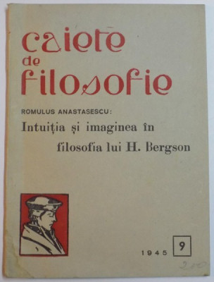 CAIETE DE FILOSOFIE : INTUITIA SI IMAGINEA IN FILOSOFIA LUI H. BERGSON de ROMULUS ANASTASESCU , NR. 9 , 1945 foto