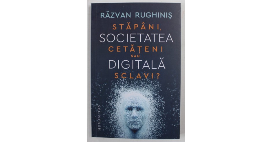 STAPANI , CETATENI SAU SCLAVI , SOCIETATEA DIGITALA de RAZVAN RUGHINIS ...
