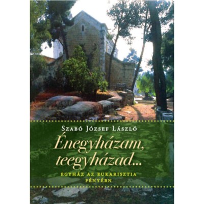 &amp;Eacute;negyh&amp;aacute;zam, teegyh&amp;aacute;zad... - Egyh&amp;aacute;z az Eucharisztia f&amp;eacute;ny&amp;eacute;ben - Szab&amp;oacute; J&amp;oacute;zsef L&amp;aacute;szl&amp;oacute; foto