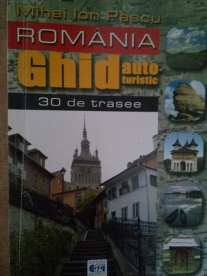 Mihai Ion Pascu - Romania - Ghid autoturistic, 30 de trasee (Editia: 2003) foto