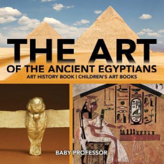 The Art of the Ancient Egyptians - Art History Book Children's Art Books