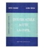 Intoxicatiile Acute la Copil - Dimitrie Dragomir, Valeriu Popescu, Ed. Medicala 1985, Pediatrie, 253 pagini