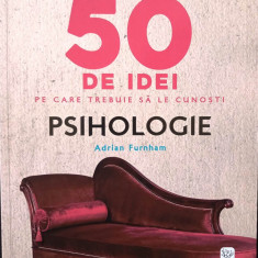 50 DE IDEI PE CARE TREBUIE SĂ LE CUNOȘTI. PSIHOLOGIE - ADRIAN FURNHAM, s