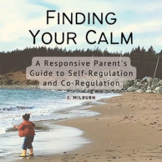 Finding Your Calm: A Responsive Parent's Guide to Self-Regulation and Co-Regulation