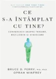 Cumpara ieftin Ce s-a intamplat cu tine? Conversatii despre trauma, rezilienta si vindecare/Bruce D. Perry, Oprah Winfrey