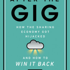 After the Gig: How the Sharing Economy Got Hijacked and How to Win It Back