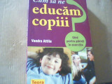 Vandra Attila - CUM SA NE EDUCAM COPIII / Ghid pentru parinti in exercitiu /2008, Alta editura