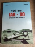 Vanatorul IAR - 80 - Istoria unui erou necunoscut - Dan Antoniu; George Cicos (Editura Modelism, 2000)