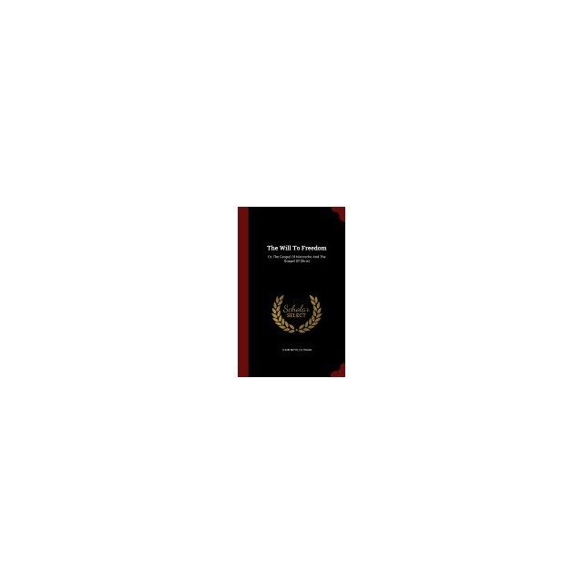The Will to Freedom: Or, the Gospel of Nietzsche and the Gospel of Christ