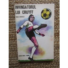 Ioan Chirila - Invingatorul lui Cruyff (Editia 1975) - Carte Sport, Sport-Turism, 222 pagini