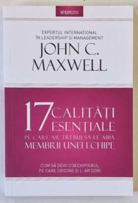 17 CALITATI ESENTIALE PE CARE AR TREBUI SA LE AIBA MEMBRII UNEI ECHIPE , CUM SA DEVII COECHIPIERUL PE CARE ORICINE SI L- AR DORI de JOHN C. MAXWELL , foto