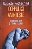 CORPUL ISI AMINTESTE. PSIHOFIZIOLOGIA SI TERAPIA TRAUMEI-BABETTE ROTHSCHILD-258305