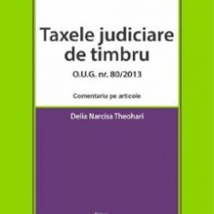 Taxele judiciare de timbru O.U.G. Nr. 80 din 2013. Comentariu pe articole - Delia Narcisa Theohari