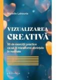Vizualizarea creativa. 50 de exercitii practice ca sa iti transformi dorintele in realitate - Renata Ungureanu, Marielle Laheurte