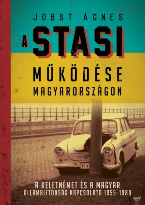 A Stasi műk&ouml;d&eacute;se Magyarorsz&aacute;gon - A keletn&eacute;met &eacute;s a magyar &aacute;llambiztons&aacute;g kapcsolata 1955-1989 - Jobst &Aacute;gnes