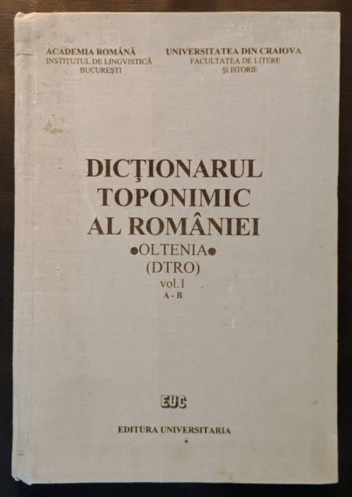 OLTENIA (vol I, A-B) DICTIONARUL TOPONIMIC al ROMANIEI &ndash; Gheorghe Bolocan 415 pag Studii Lingvistica Toponimie 1993 Editura Universitaria Cartonata A4