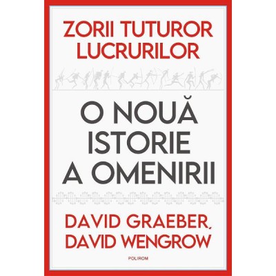 Zorii tuturor lucrurilor. O noua istorie a omenirii - David Graeber, David Wengrow foto