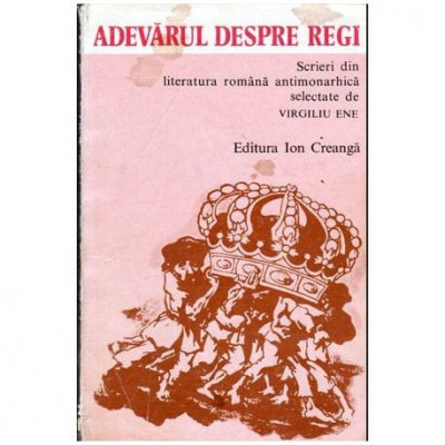 Virgiliu Ene - Adevarul despre regi - Scrieri din literatura romana antimonarhista - 104458 foto