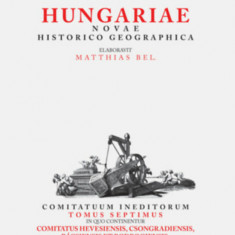 Notitia Hungariae novae historico geographica VII. - Comitatuum ineditorum tomus septimus, in quo continentur - Bél Mátyás