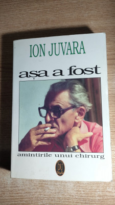 Ion Juvara - Asa a fost - Amintirile unui chirurg (Editura DU Style, 1996) foto