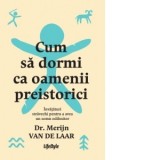 Cum sa dormi ca oamenii preistorici. Invataturi stravechi pentru&amp;amp;nbsp;a&amp;amp;nbsp;avea un&amp;amp;nbsp;somn odihnitor - Andreea Rosemarie Lutic, Merijn