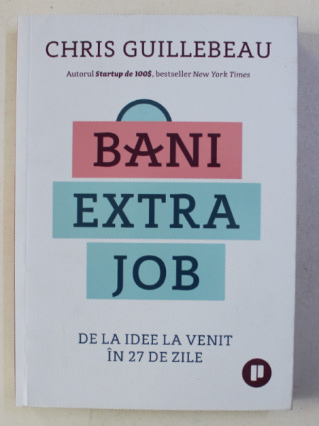 BANI EXTRA JOB - DE LA IDEE LA VENIT IN 27 DE ZILE de CHRIS GUILLEBEAU , 2018