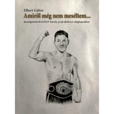 Amiről m&amp;eacute;g nem mes&amp;eacute;ltem... - Besz&amp;eacute;lget&amp;eacute;sek BALZSAY K&amp;aacute;roly, profi &amp;ouml;k&amp;ouml;lv&amp;iacute;v&amp;oacute; vil&amp;aacute;gbajnokkal - Elbert G&amp;aacute;bor foto