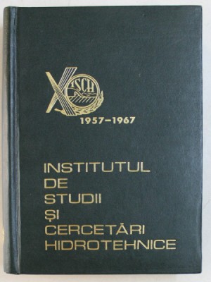 INSTITUTUL DE STUDII SI CERCETARI HIDROTEHNICE , 10 ANI DE ACTIVITATE , 1957 - 1967 , APARUTA 1967 foto