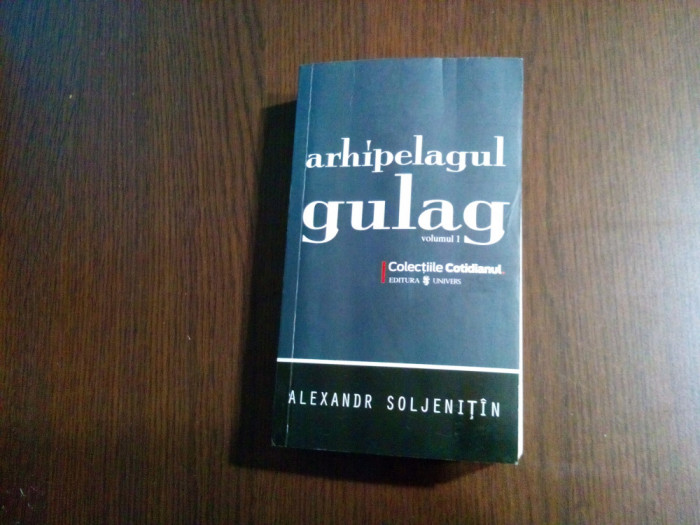 ARHIPELAGUL GULAG - Vol. I - Alexandr Soljenitin -Univers, Cotidinul, 2008, 543p