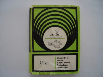 Dispozitive pentru masini-unelte. Proiectare, constructie - I. Stanescu, V.Tache foto