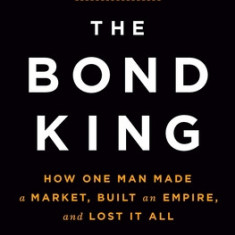 The Bond King: How One Man Made a Market, Built an Empire, and Lost It All