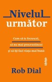 Nivelul urmator. Cum sa te focusezi, sa nu mai procrastinezi si sa iti faci viata mai buna &ndash; Rob Dial