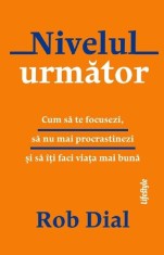 Nivelul urmator. Cum sa te focusezi, sa nu mai procrastinezi si sa iti faci viata mai buna &ndash; Rob Dial