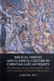 Biblical Heroes and Classical Culture in Christian Late Antiquity. The Historiography, Exemplarity, and Anti-Judaism of Pseudo-Hegesippus - Carson Bay