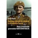 Cruciada Diviziei de Cremene. Cu tricolorul in Caucaz. Viata si memoriile generalului Ioan Dumitrache - Florian Bichir
