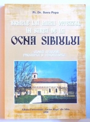 URMELE LUI MIHAI VITEAZU IN SAREA DE LA OCNA SIBIULUI - CRONICA RELIGIOASA, ETNOGRAFICA SI MEMORIALISTICA de SAVU POPA , 2008 foto