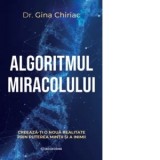 Algoritmul miracolului. Creaza-ti o noua realitate prin puterea mintii si a inimii - Gina Chiriac
