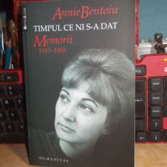 ANNIE BENTOIU - TIMPUL CE NI S-A DAT ( MEMORII : 1947-1959 ) , HUMANITAS , 2011*