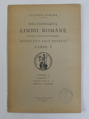 DICTIONARUL LIMBII ROMANE , TOMUL I , PARTEA II , FASCICULA V - CHEGLU - CICARIU , 1930 foto