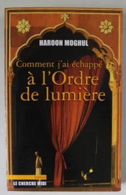 COMMENT J &amp;#039; AI ECHAPPE A L &amp;#039; ORDRE DE LUMIERE par HAROON MOGHUL , roman , 2007 foto