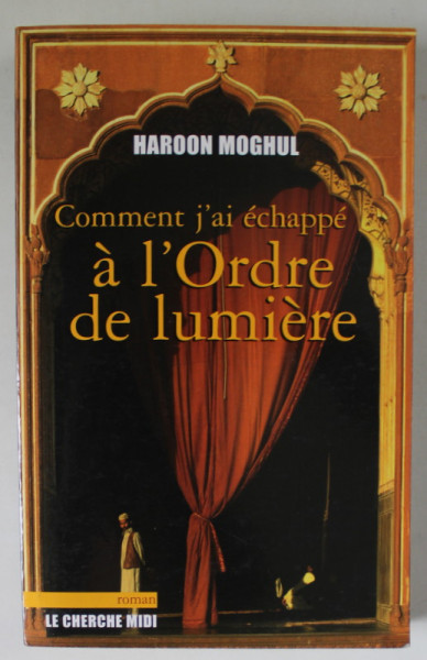 COMMENT J &#039; AI ECHAPPE A L &#039; ORDRE DE LUMIERE par HAROON MOGHUL , roman , 2007