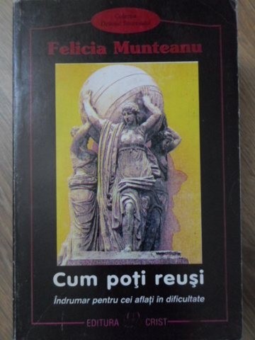 CUM POTI REUSI. INDRUMAR PENTRU CEI AFLATI IN DIFICULTATE-FELICIA MUNTEANU-233597
