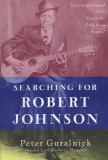 Searching for Robert Johnson: The Life and Legend of the &quot;&quot;King of the Delta Blues Singers&quot;&quot;