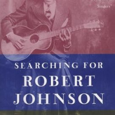 Searching for Robert Johnson: The Life and Legend of the ""King of the Delta Blues Singers""