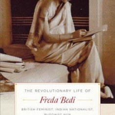 The Revolutionary Life of Freda Bedi: British Feminist, Indian Nationalist, Buddhist Nun